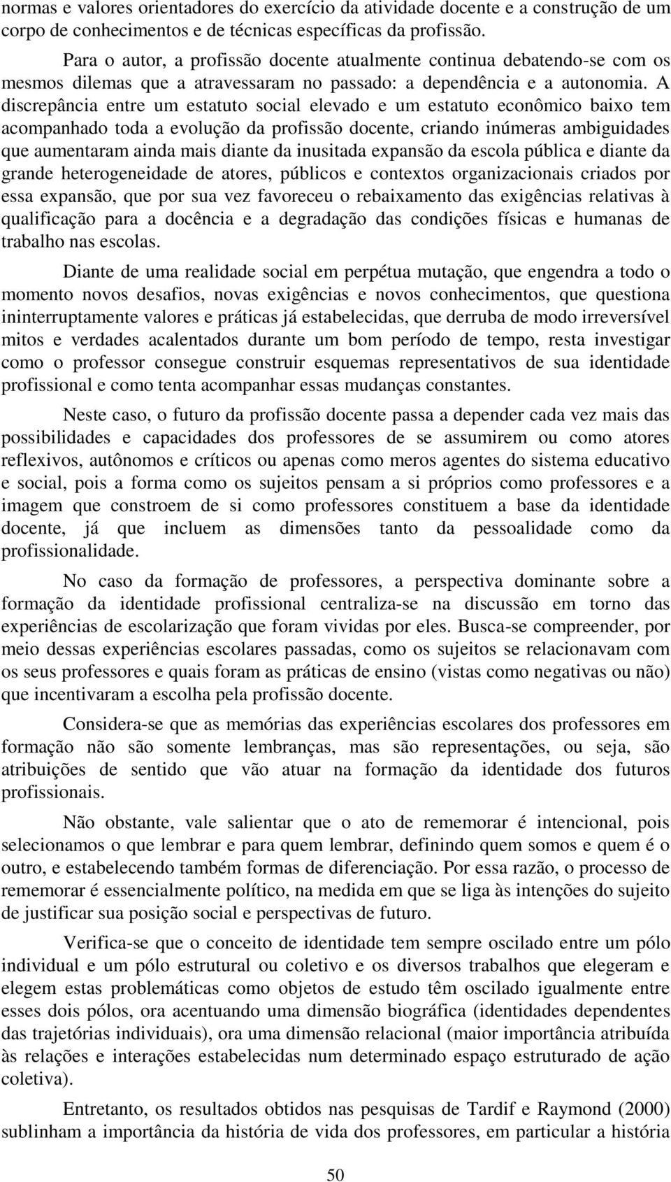 A discrepância entre um estatuto social elevado e um estatuto econômico baixo tem acompanhado toda a evolução da profissão docente, criando inúmeras ambiguidades que aumentaram ainda mais diante da