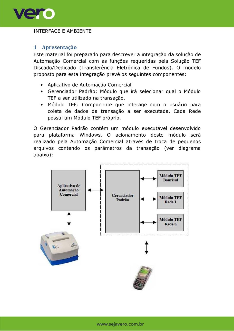 O modelo proposto para esta integração prevê os seguintes componentes: Aplicativo de Automação Comercial Gerenciador Padrão: Módulo que irá selecionar qual o Módulo TEF a ser utilizado na transação.