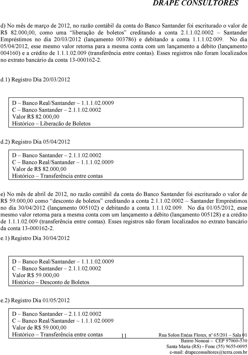 No dia 05/04/2012, esse mesmo valor retorna para a mesma conta com um lançamento a débito (lançamento 004160) e a crédito de 1.1.1.02.009 (transferência entre contas).