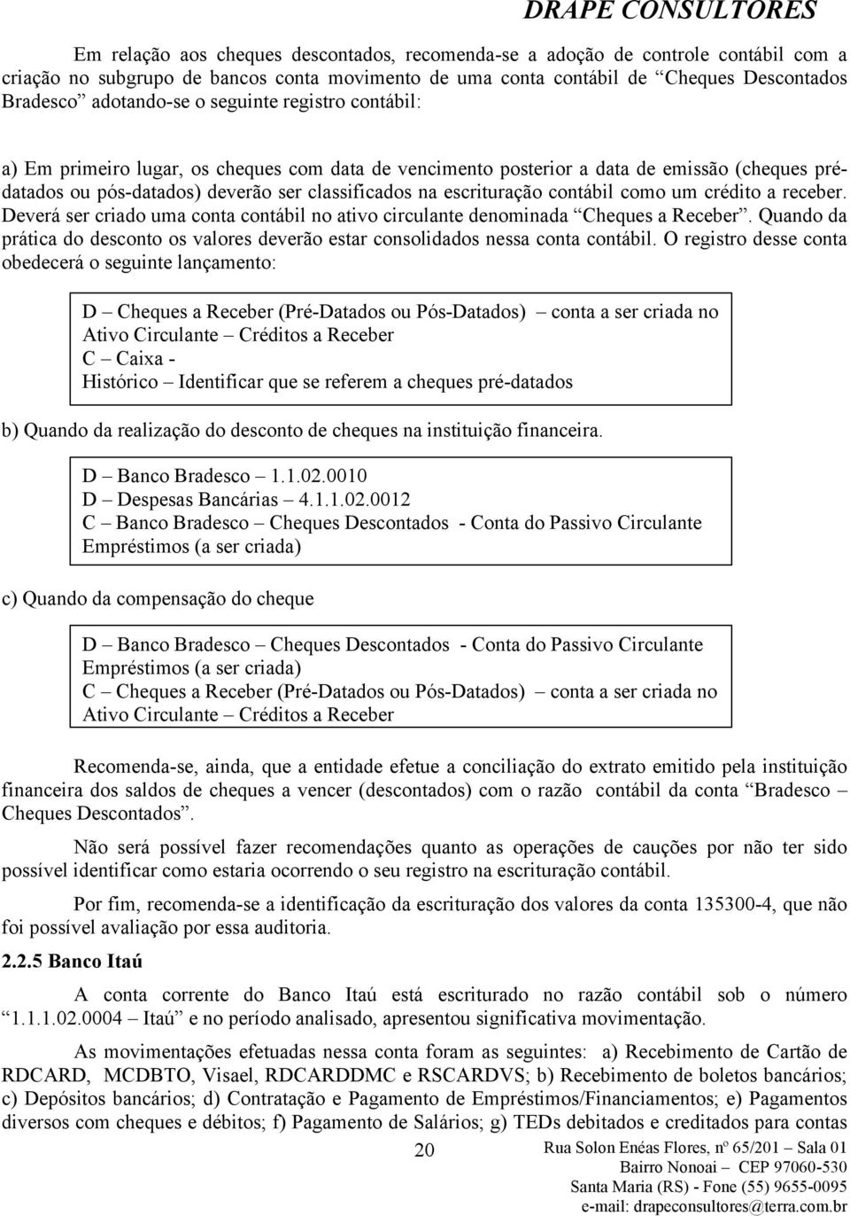 como um crédito a receber. Deverá ser criado uma conta contábil no ativo circulante denominada Cheques a Receber.