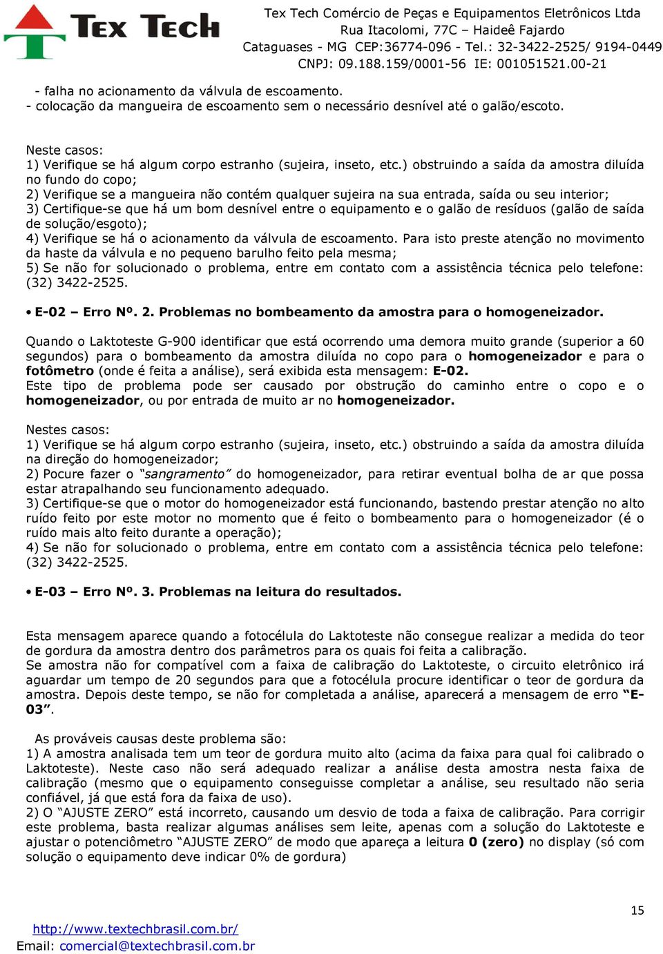 ) obstruindo a saída da amostra diluída no fundo do copo; 2) Verifique se a mangueira não contém qualquer sujeira na sua entrada, saída ou seu interior; 3) Certifique-se que há um bom desnível entre