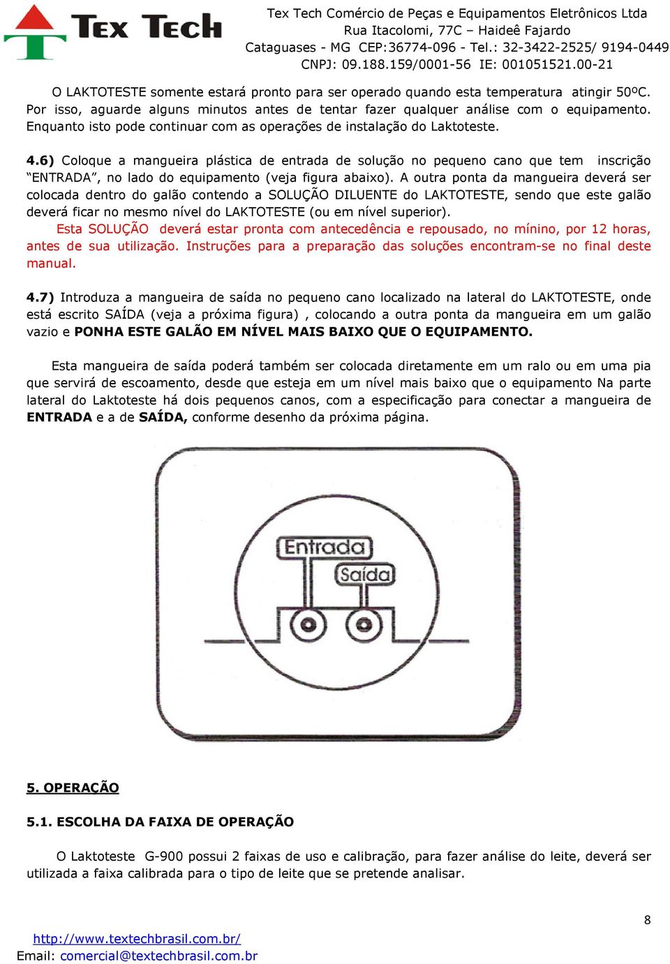 6) Coloque a mangueira plástica de entrada de solução no pequeno cano que tem inscrição ENTRADA, no lado do equipamento (veja figura abaixo).