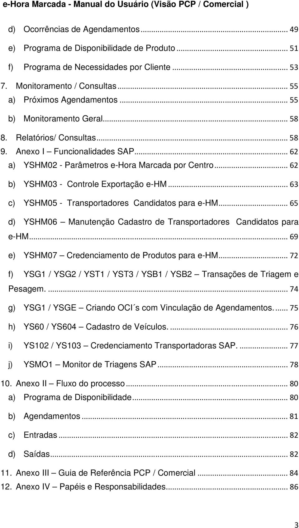 .. 63 c) YSHM05 - Transportadores Candidatos para e-hm... 65 d) YSHM06 Manutenção Cadastro de Transportadores Candidatos para e-hm... 69 e) YSHM07 Credenciamento de Produtos para e-hm.