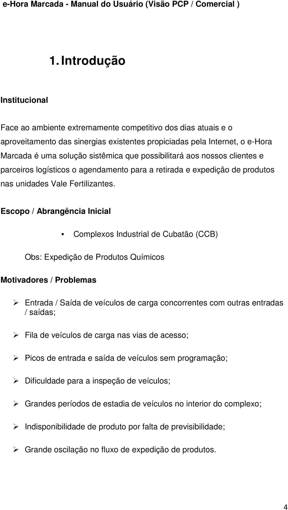 Escopo / Abrangência Inicial Complexos Industrial de Cubatão (CCB) Obs: Expedição de Produtos Químicos Motivadores / Problemas Entrada / Saída de veículos de carga concorrentes com outras entradas /