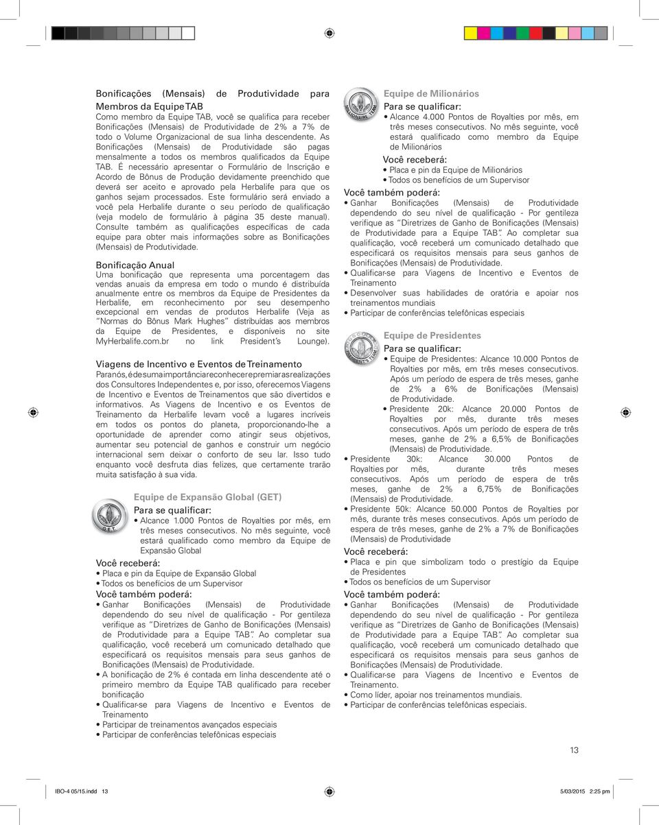 É necessário apresentar o Formulário de Inscrição e Acordo de Bônus de Produção devidamente preenchido que deverá ser aceito e aprovado pela Herbalife para que os ganhos sejam processados.