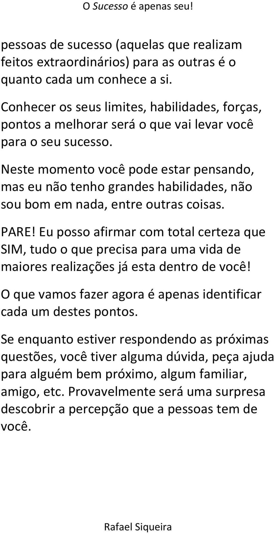 Neste momento você pode estar pensando, mas eu não tenho grandes habilidades, não sou bom em nada, entre outras coisas. PARE!