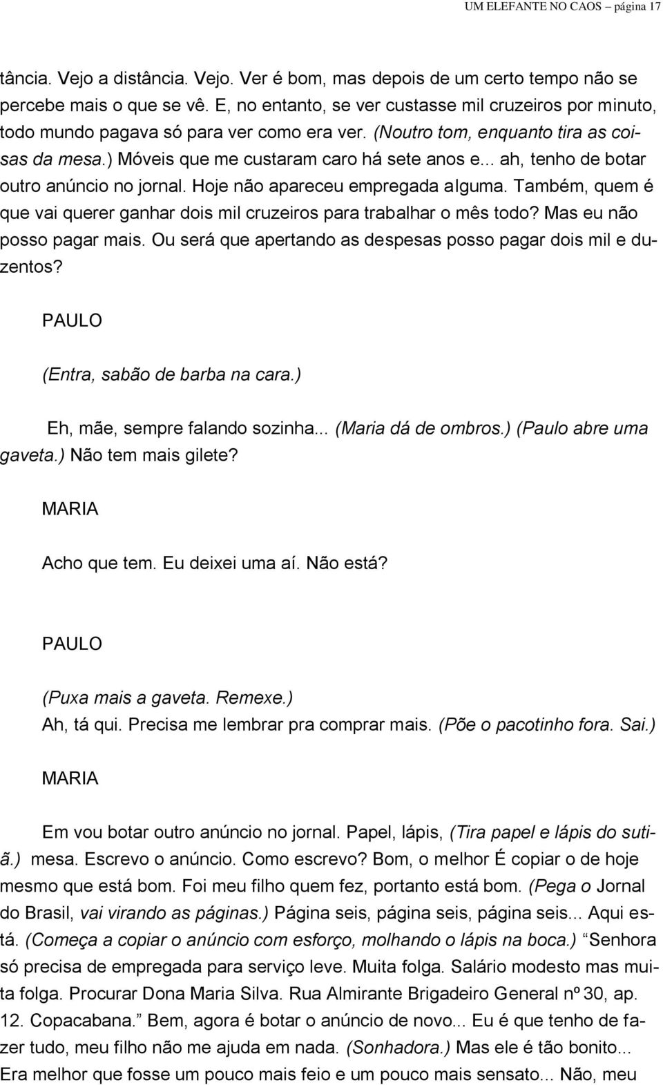 .. ah, tenho de botar outro anúncio no jornal. Hoje não apareceu empregada alguma. Também, quem é que vai querer ganhar dois mil cruzeiros para trabalhar o mês todo? Mas eu não posso pagar mais.