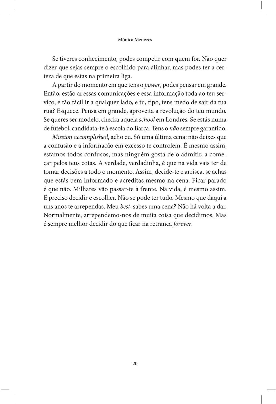 Então, estão aí essas comunicações e essa informação toda ao teu serviço, é tão fácil ir a qualquer lado, e tu, tipo, tens medo de sair da tua rua? Esquece.