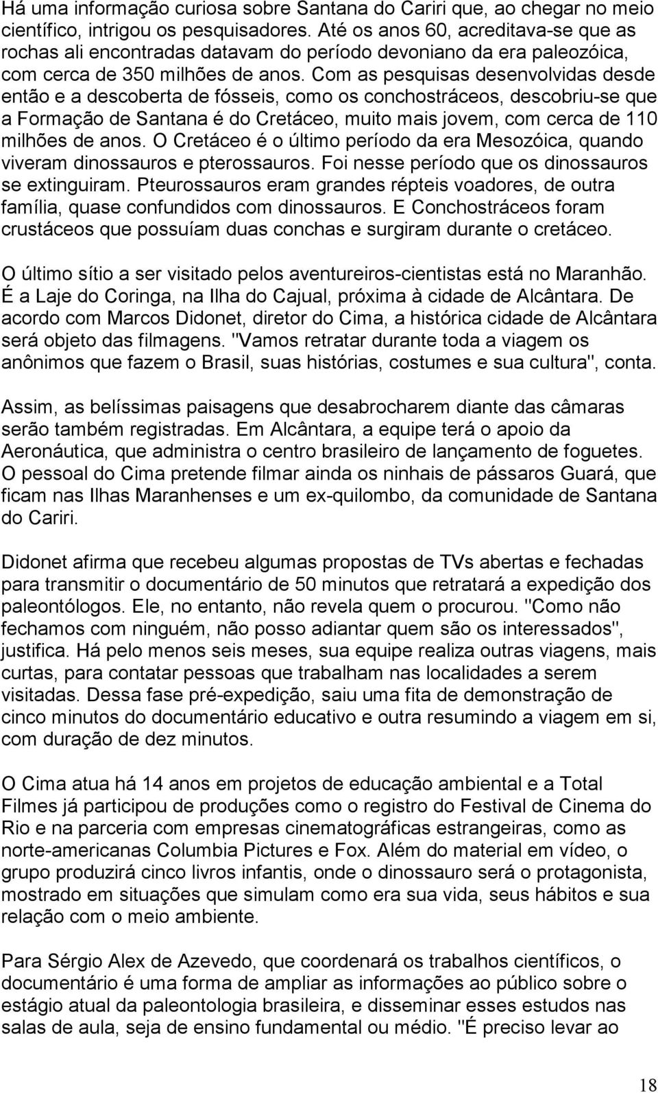 Com as pesquisas desenvolvidas desde então e a descoberta de fósseis, como os conchostráceos, descobriu-se que a Formação de Santana é do Cretáceo, muito mais jovem, com cerca de 110 milhões de anos.