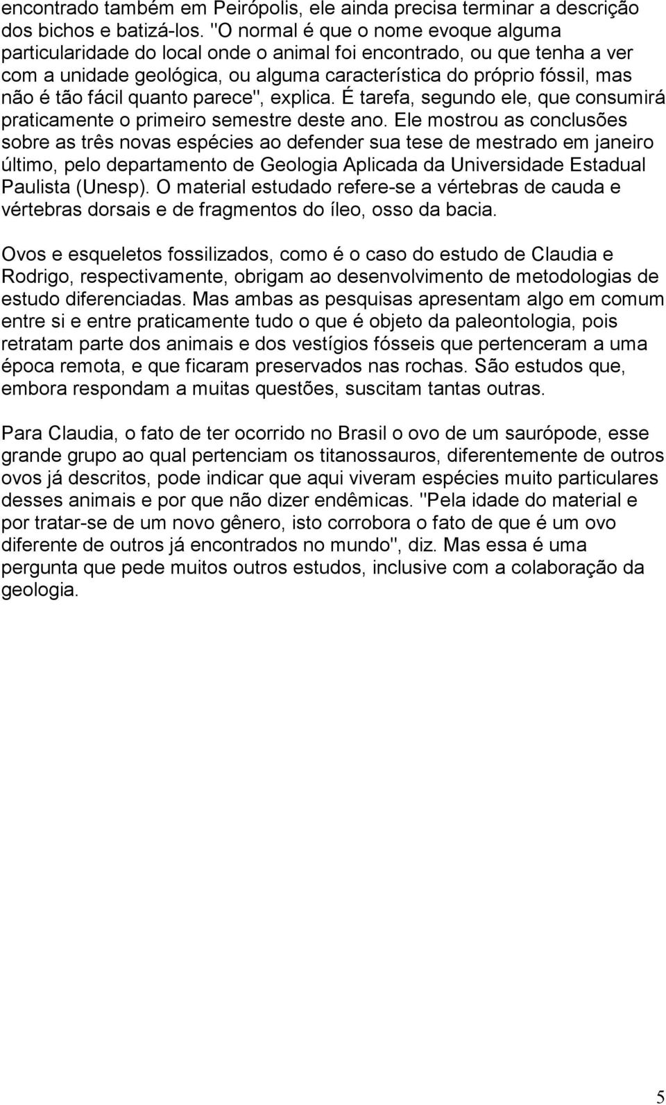 quanto parece", explica. É tarefa, segundo ele, que consumirá praticamente o primeiro semestre deste ano.