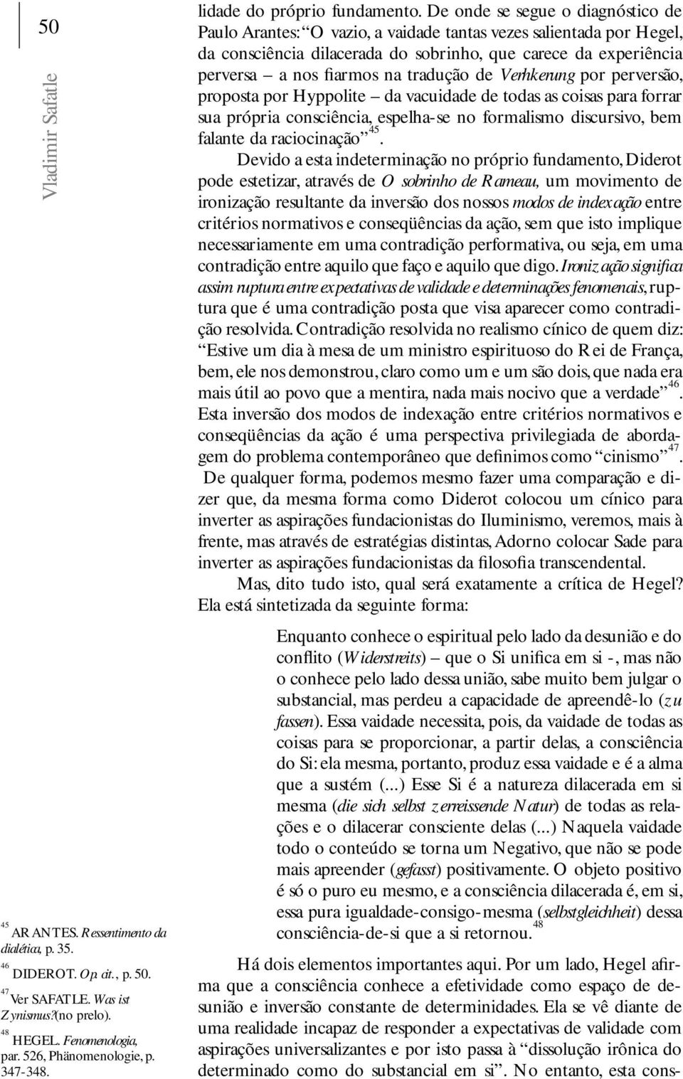 De onde se segue o diagnóstico de Paulo Arantes: O vazio, a vaidade tantas vezes salientada por Hegel, da consciência dilacerada do sobrinho, que carece da experiência perversa a nos fiarmos na