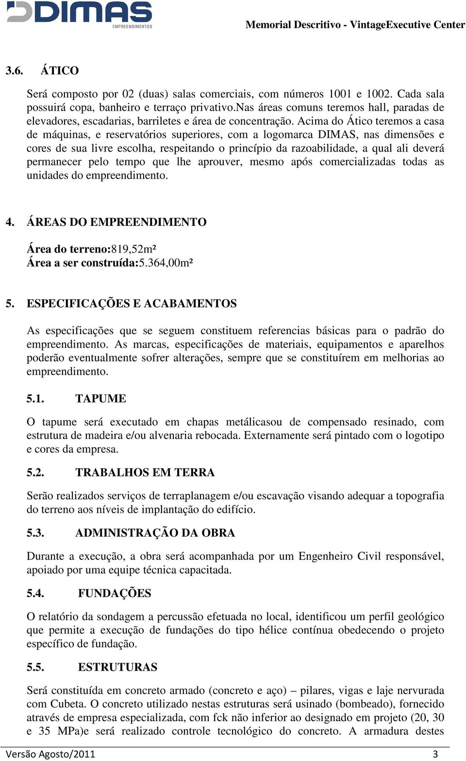 Acima do Ático teremos a casa de máquinas, e reservatórios superiores, com a logomarca DIMAS, nas dimensões e cores de sua livre escolha, respeitando o princípio da razoabilidade, a qual ali deverá