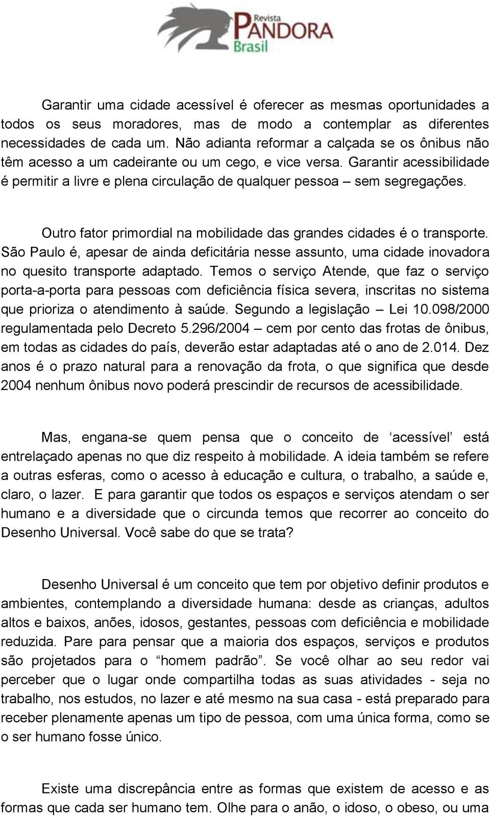 Outro fator primordial na mobilidade das grandes cidades é o transporte. São Paulo é, apesar de ainda deficitária nesse assunto, uma cidade inovadora no quesito transporte adaptado.