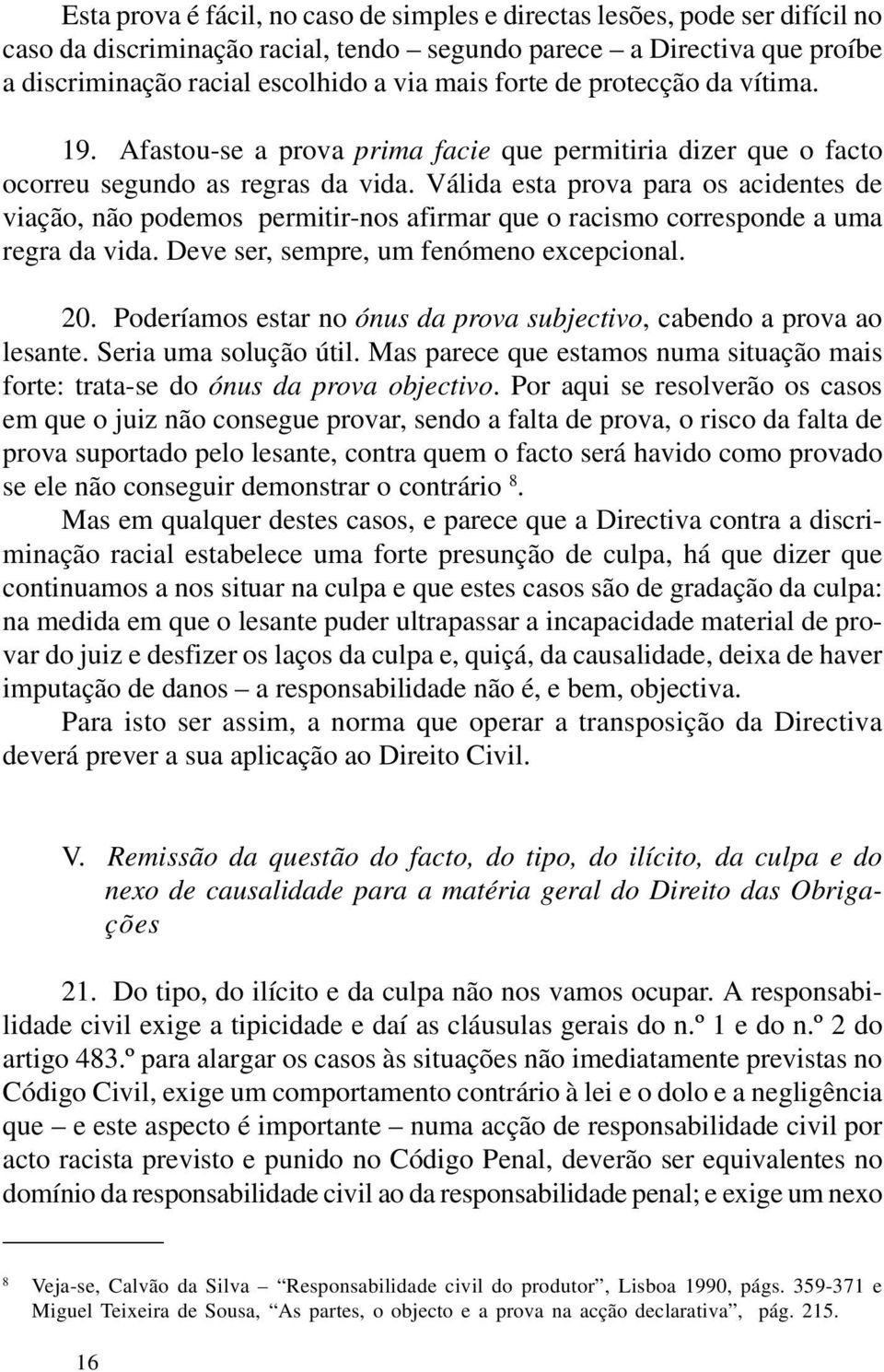 Válida esta prova para os acidentes de viação, não podemos permitir-nos afirmar que o racismo corresponde a uma regra da vida. Deve ser, sempre, um fenómeno excepcional. 20.