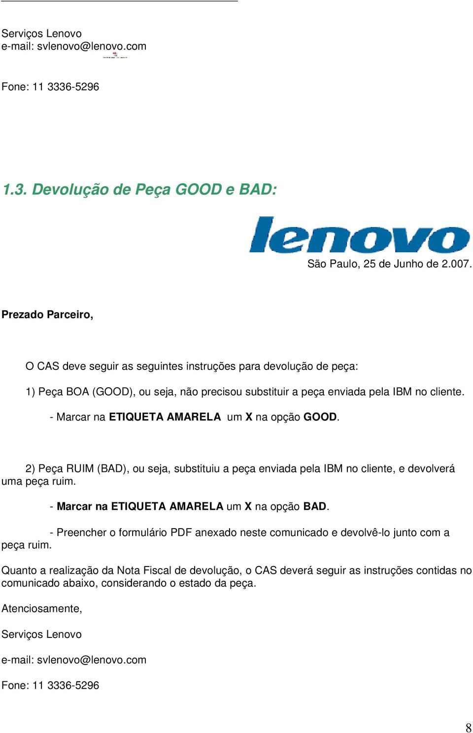 - Marcar na ETIQUETA AMARELA um X na opção GOOD. 2) Peça RUIM (BAD), ou seja, substituiu a peça enviada pela IBM no cliente, e devolverá uma peça ruim. - Marcar na ETIQUETA AMARELA um X na opção BAD.