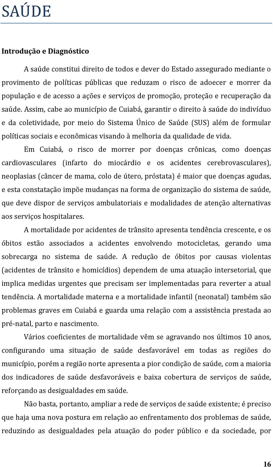 Assim, cabe ao município de Cuiabá, garantir o direito à saúde do indivíduo e da coletividade, por meio do Sistema Único de Saúde (SUS) além de formular políticas sociais e econômicas visando à