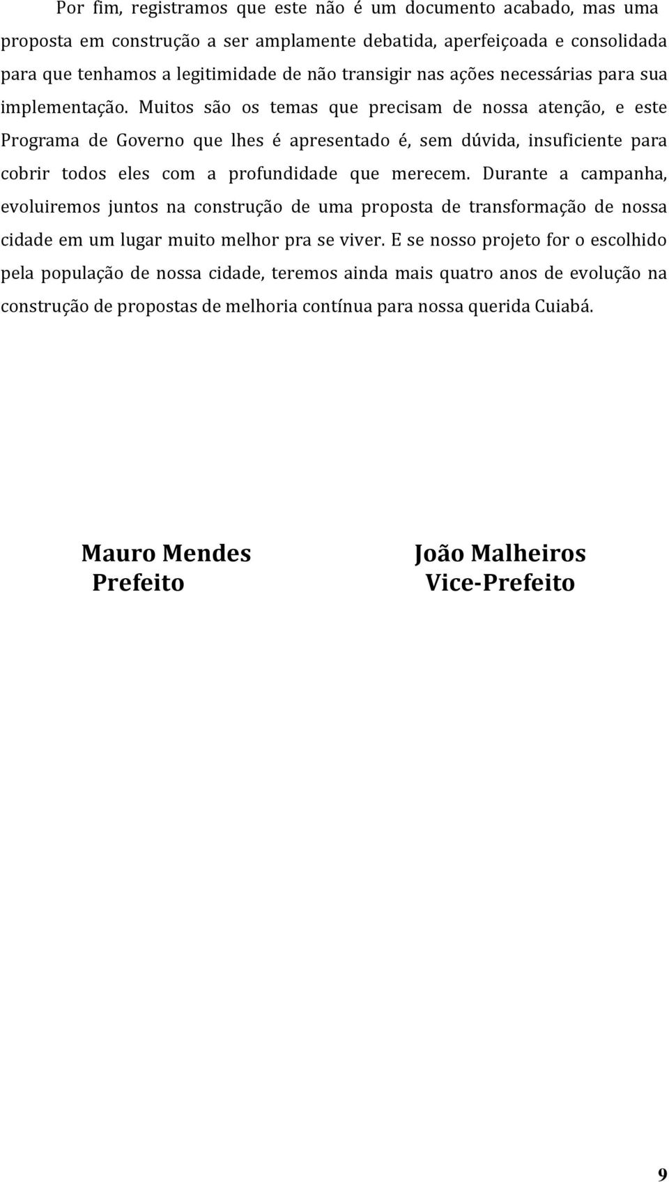 Muitos são os temas que precisam de nossa atenção, e este Programa de Governo que lhes é apresentado é, sem dúvida, insuficiente para cobrir todos eles com a profundidade que merecem.