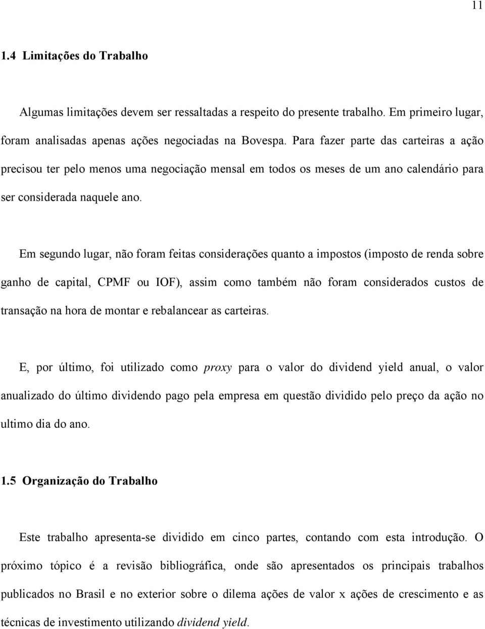 Em segundo lugar, não foram feitas considerações quanto a impostos (imposto de renda sobre ganho de capital, CPMF ou IOF), assim como também não foram considerados custos de transação na hora de