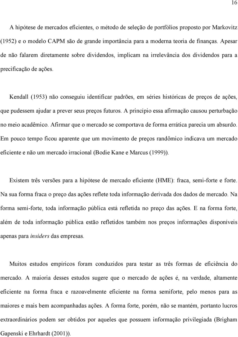 Kendall (1953) não conseguiu identificar padrões, em séries históricas de preços de ações, que pudessem ajudar a prever seus preços futuros.