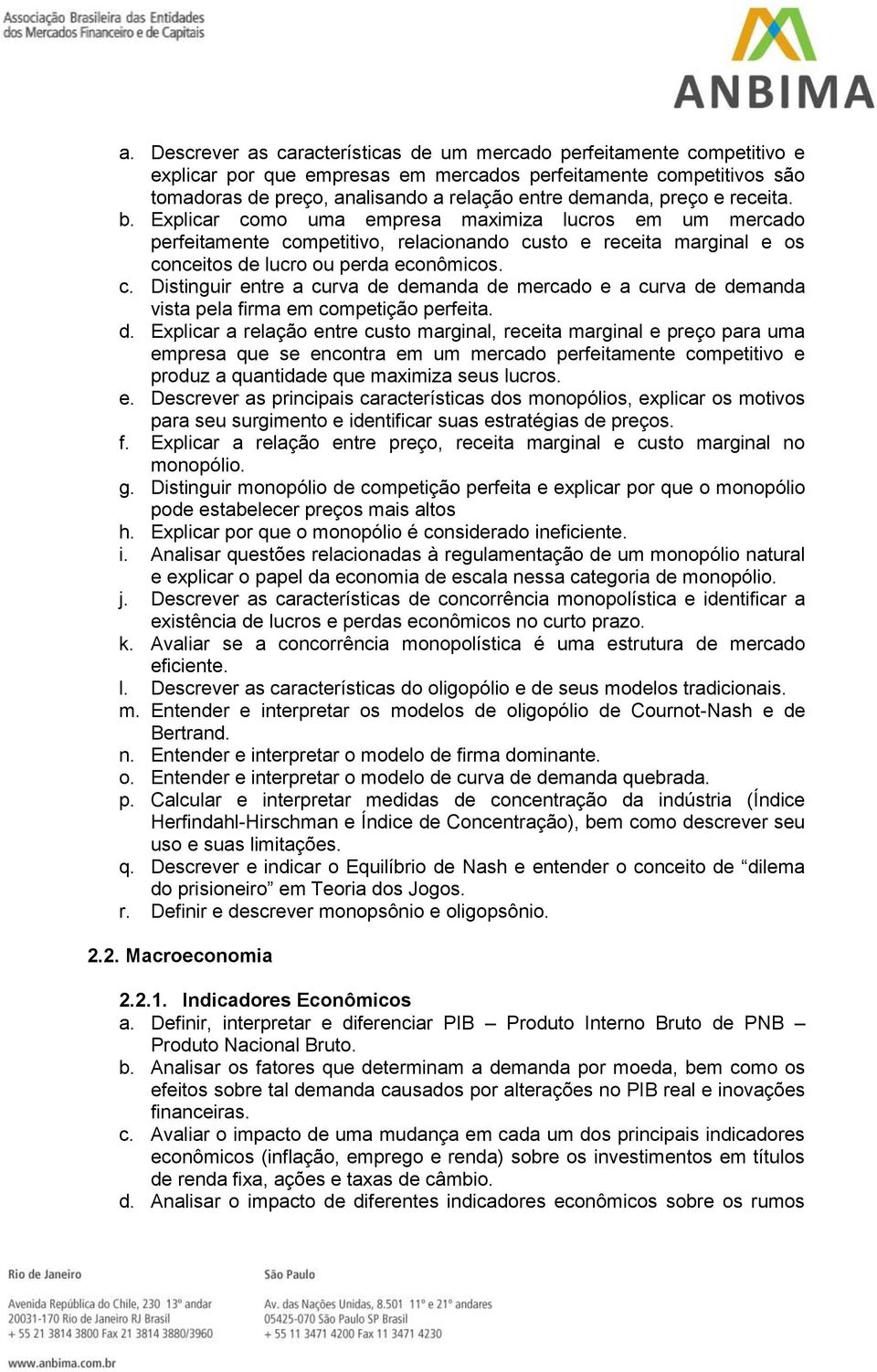 d. Explicar a relação entre custo marginal, receita marginal e preço para uma empresa que se encontra em um mercado perfeitamente competitivo e produz a quantidade que maximiza seus lucros. e. Descrever as principais características dos monopólios, explicar os motivos para seu surgimento e identificar suas estratégias de preços.