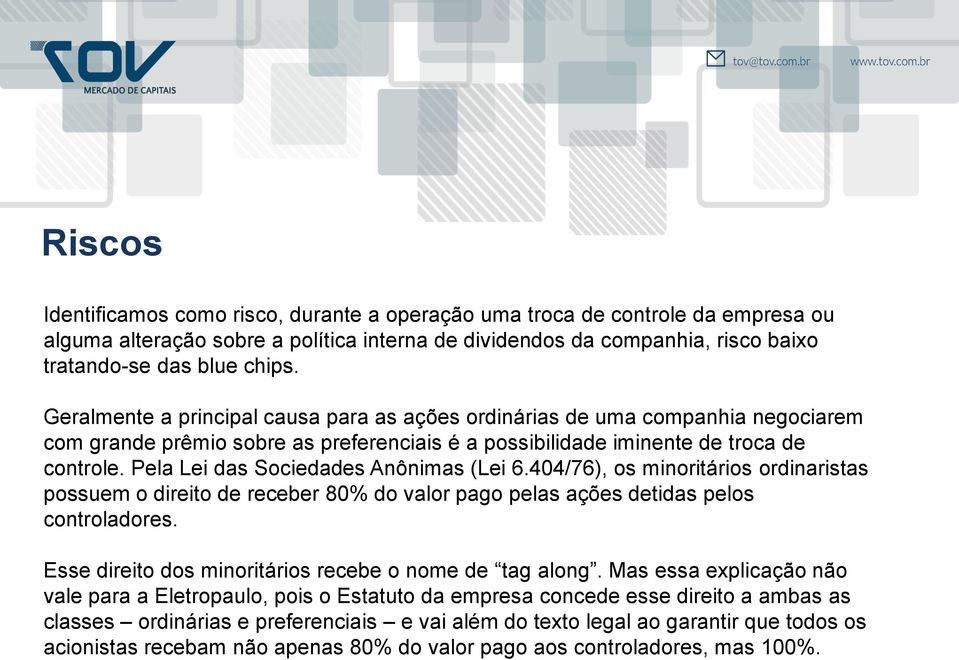 Pela Lei das Sociedades Anônimas (Lei 6.404/76), os minoritários ordinaristas possuem o direito de receber 80% do valor pago pelas ações detidas pelos controladores.