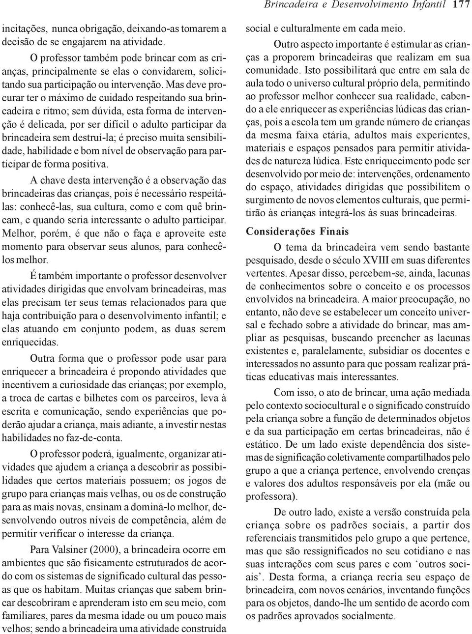 Mas deve procurar ter o máximo de cuidado respeitando sua brincadeira e ritmo; sem dúvida, esta forma de intervenção é delicada, por ser difícil o adulto participar da brincadeira sem destruí-la; é