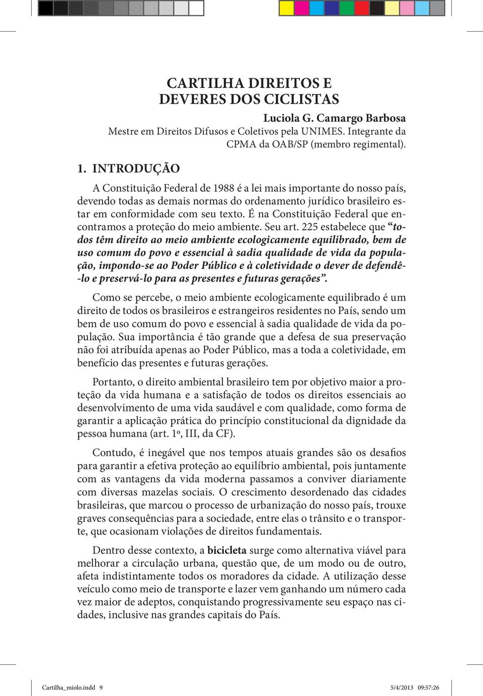 É na Constituição Federal que encontramos a proteção do meio ambiente. Seu art.