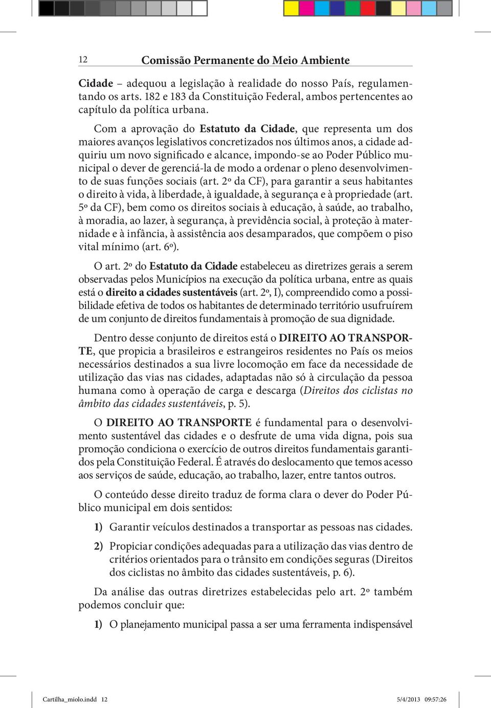 Com a aprovação do Estatuto da Cidade, que representa um dos maiores avanços legislativos concretizados nos últimos anos, a cidade adquiriu um novo significado e alcance, impondo-se ao Poder Público