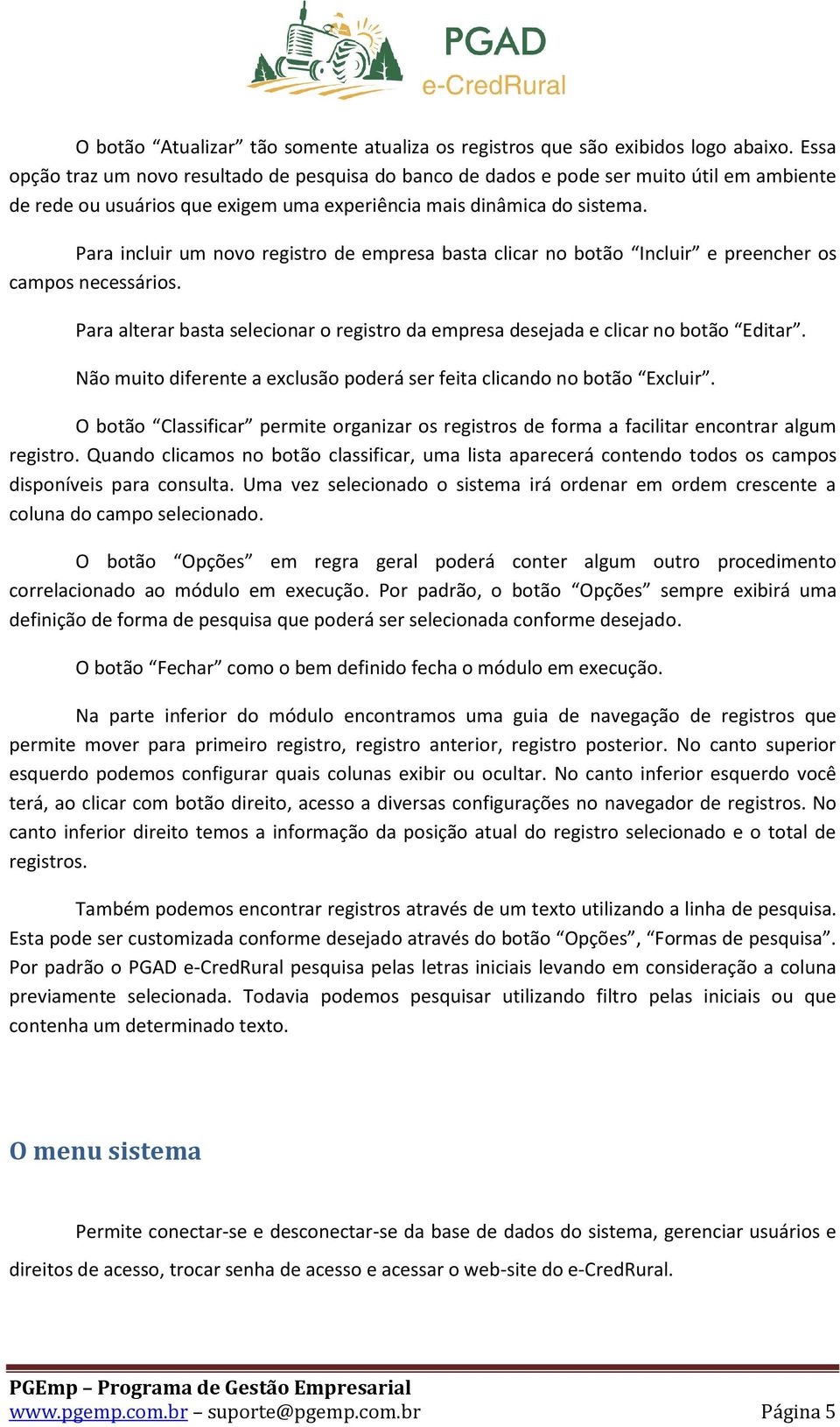 Para incluir um novo registro de empresa basta clicar no botão Incluir e preencher os campos necessários. Para alterar basta selecionar o registro da empresa desejada e clicar no botão Editar.