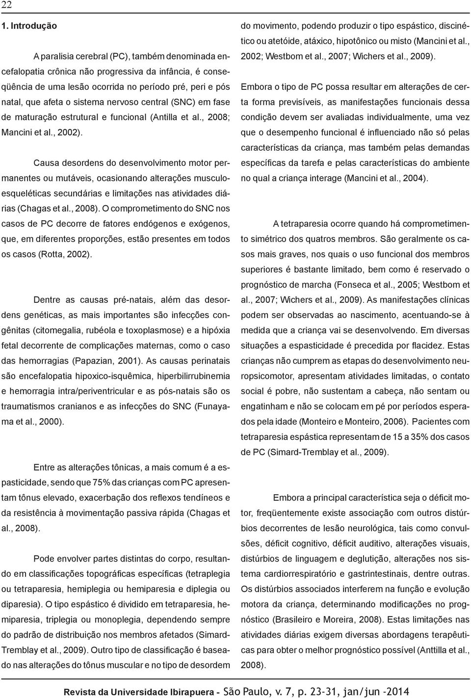 Causa desordens do desenvolvimento motor permanentes ou mutáveis, ocasionando alterações musculoesqueléticas secundárias e limitações nas atividades diárias (Chagas et al., 2008).