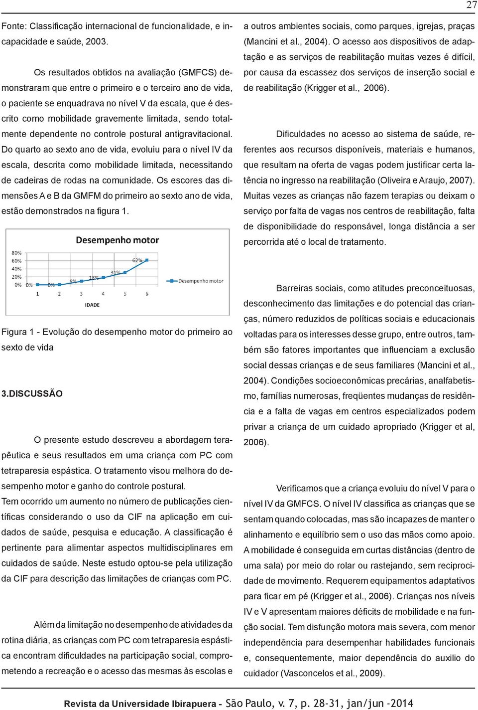 limitada, sendo totalmente dependente no controle postural antigravitacional.