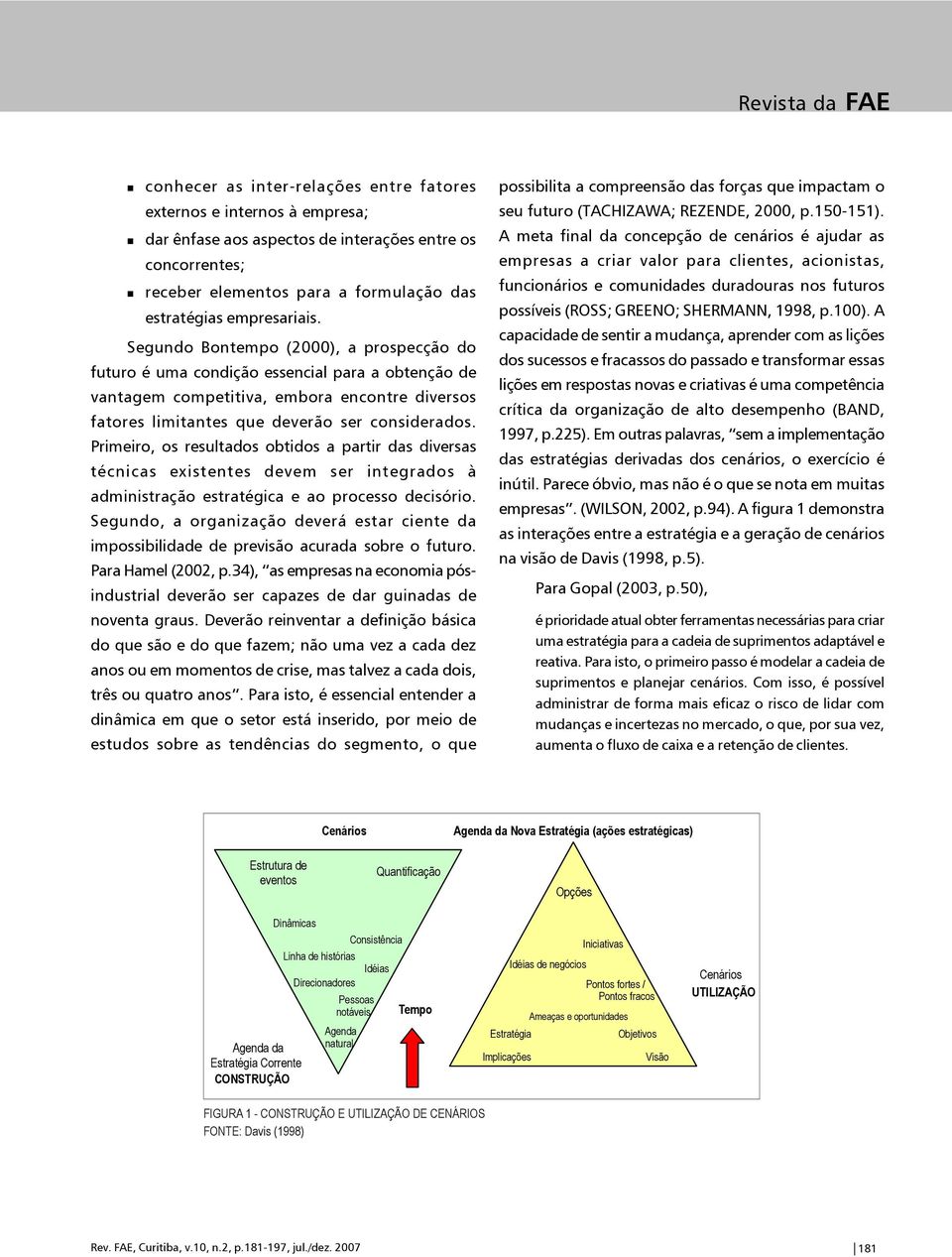 Primeiro, os resultados obtidos a partir das diversas técnicas existentes devem ser integrados à administração estratégica e ao processo decisório.