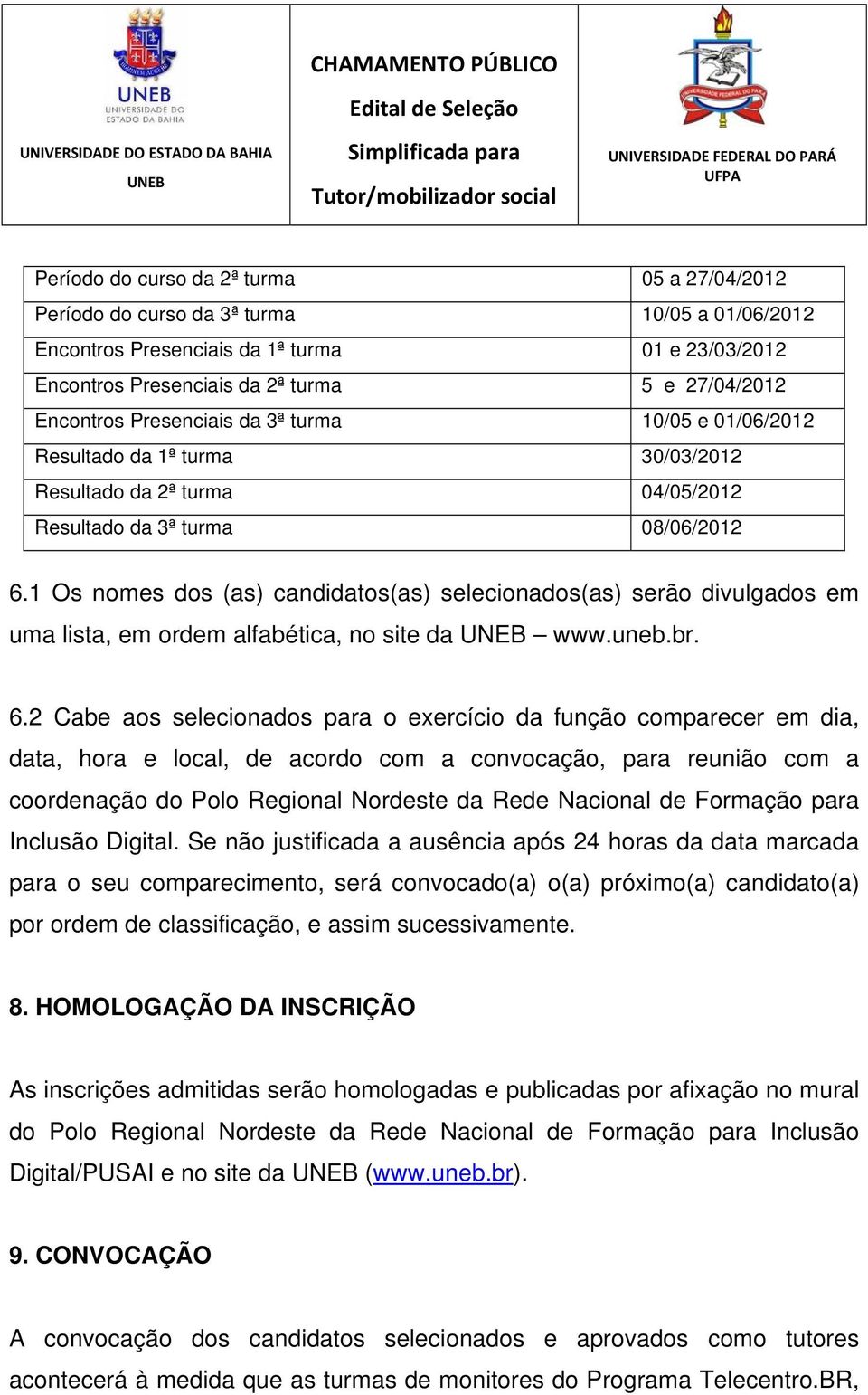 1 Os nomes dos (as) candidatos(as) selecionados(as) serão divulgados em uma lista, em ordem alfabética, no site da www.uneb.br. 6.