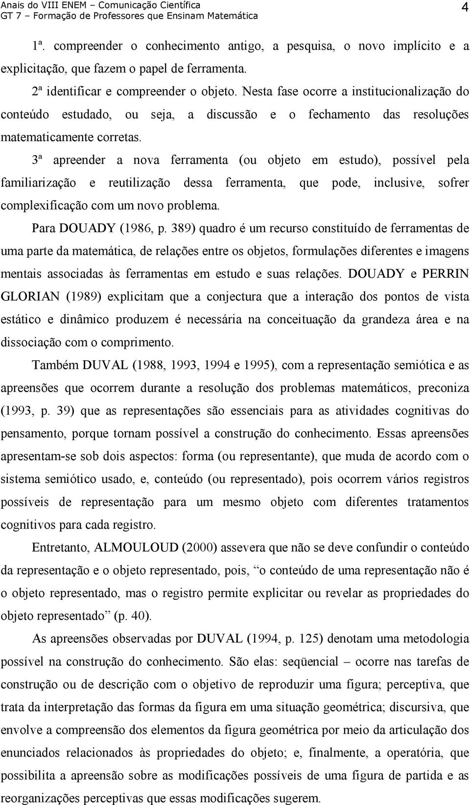 3ª apreender a nova ferramenta (ou objeto em estudo), possível pela familiarização e reutilização dessa ferramenta, que pode, inclusive, sofrer complexificação com um novo problema.