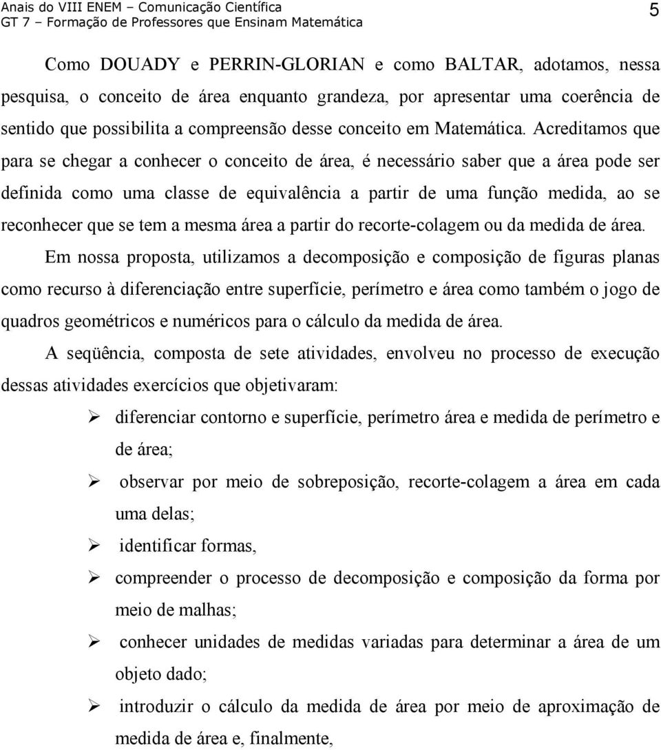 Acreditamos que para se chegar a conhecer o conceito de área, é necessário saber que a área pode ser definida como uma classe de equivalência a partir de uma função medida, ao se reconhecer que se