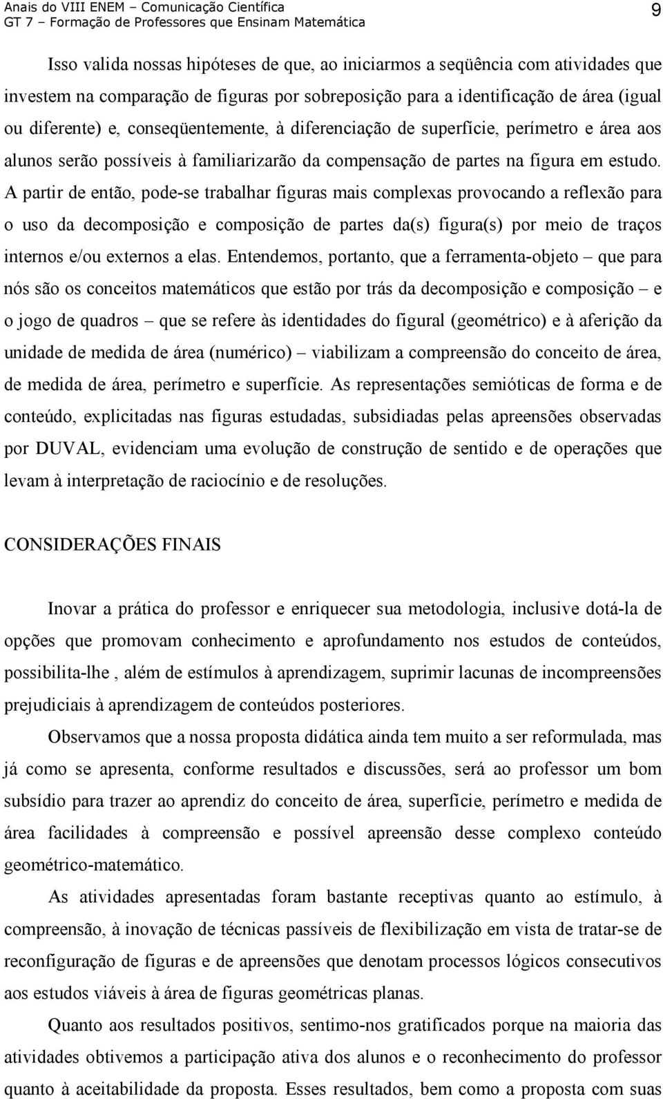 A partir de então, pode-se trabalhar figuras mais complexas provocando a reflexão para o uso da decomposição e composição de partes da(s) figura(s) por meio de traços internos e/ou externos a elas.