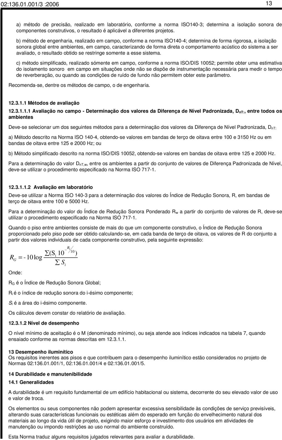 b) método de engenharia, realizado em campo, conforme a norma ISO140-4; determina de forma rigorosa, a isolação sonora global entre ambientes, em campo, caracterizando de forma direta o comportamento