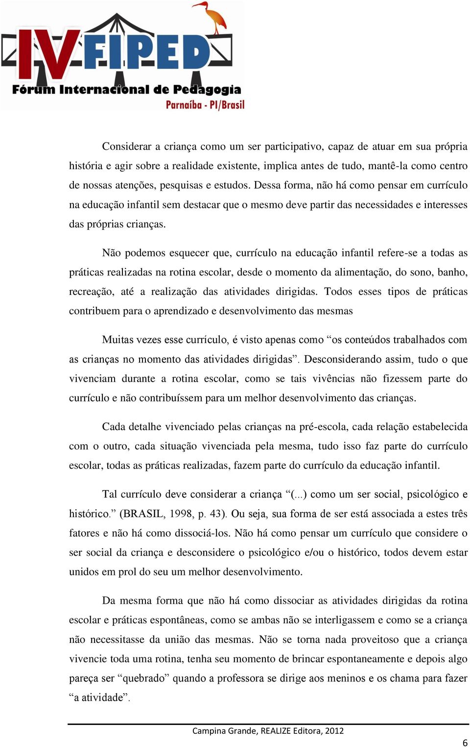 Não podemos esquecer que, currículo na educação infantil refere-se a todas as práticas realizadas na rotina escolar, desde o momento da alimentação, do sono, banho, recreação, até a realização das