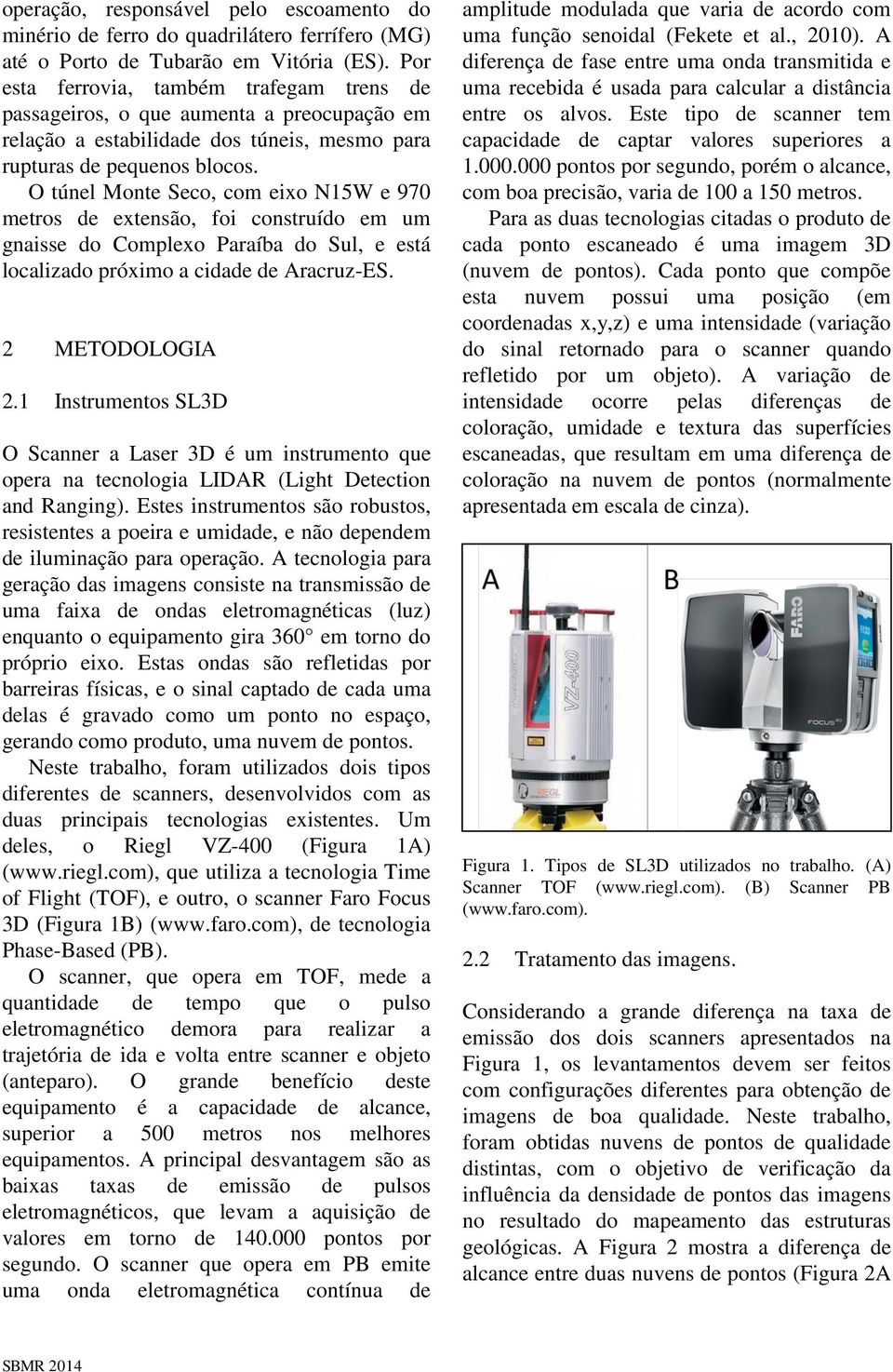 O túnel Monte Seco, com eixo N15W e 970 metros de extensão, foi construído em um gnaisse do Complexo Paraíba do Sul, e está localizado próximo a cidade de Aracruz-ES. 2 METODOLOGIA 2.