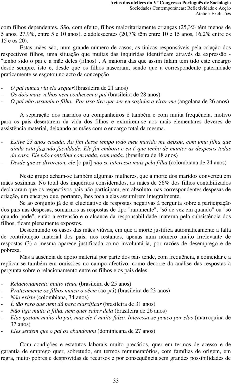 Estas mães são, num grande número de casos, as únicas responsáveis pela criação dos respectivos filhos, uma situação que muitas das inquiridas identificam através da expressão - "tenho sido o pai e a