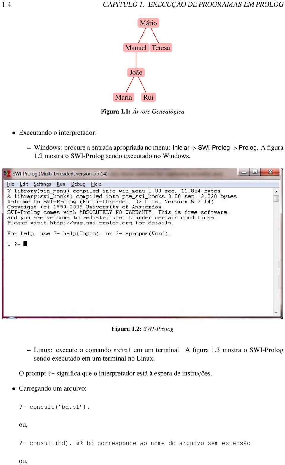 2 mostra o SWI-Prolog sendo executado no Windows. Figura 1.2: SWI-Prolog Linux: execute o comando swipl em um terminal. A figura 1.