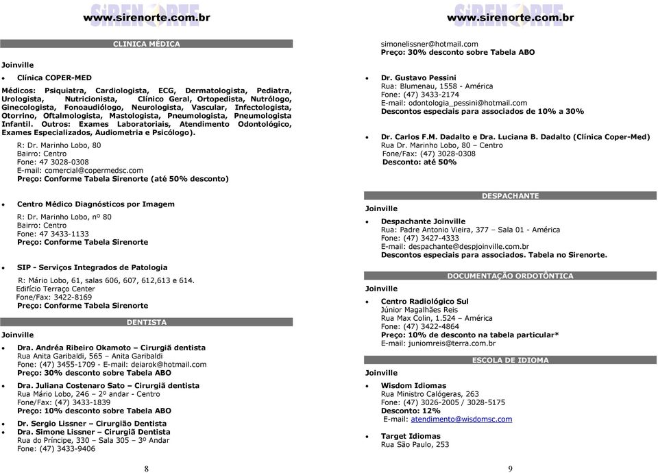 Outros: Exames Laboratoriais, Atendimento Odontológico, Exames Especializados, Audiometria e Psicólogo). R: Dr. Marinho Lobo, 80 Bairro: Centro Fone: 47 3028-0308 E-mail: comercial@copermedsc.