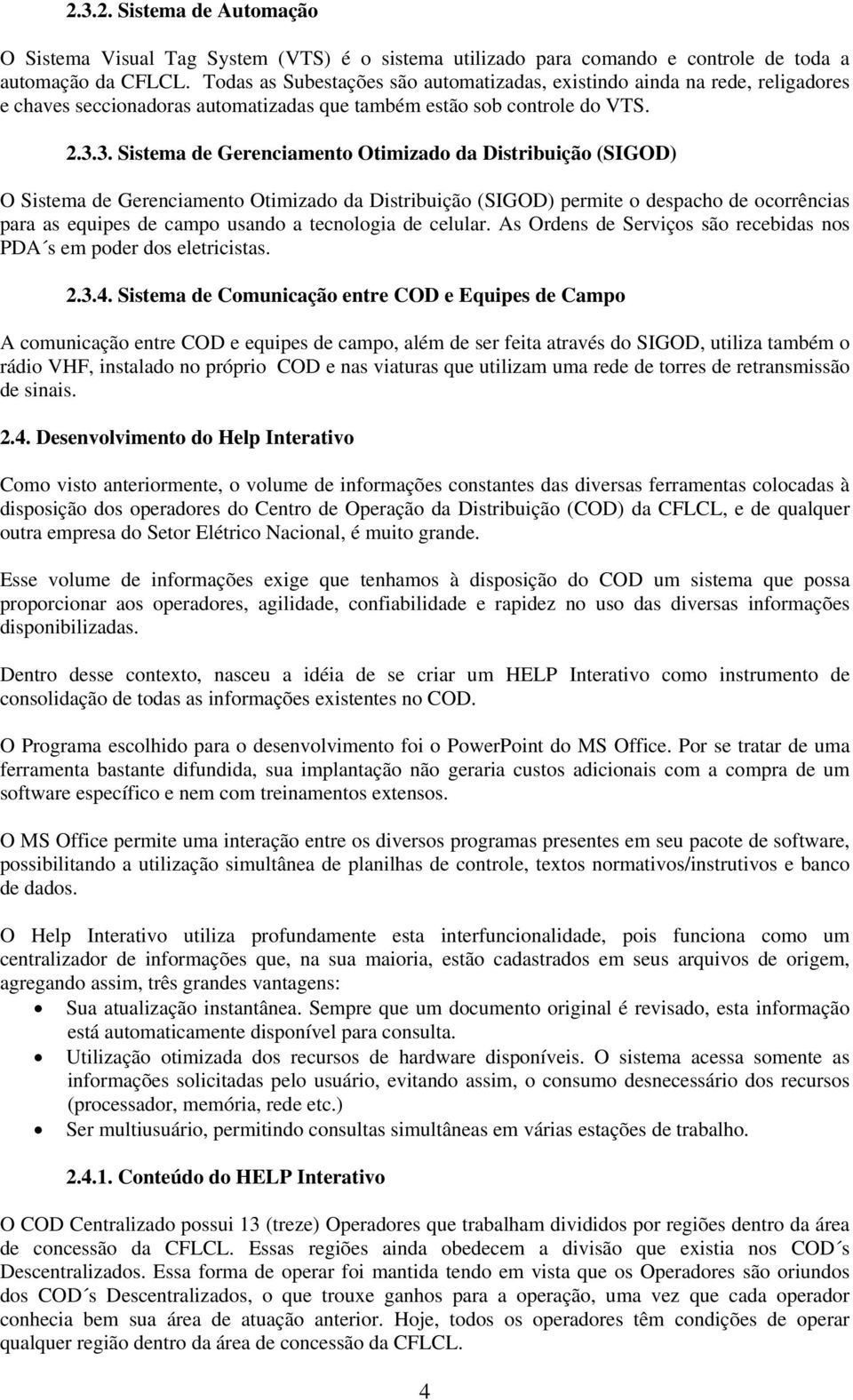 3. Sistema de Gerenciamento Otimizado da Distribuição (SIGOD) O Sistema de Gerenciamento Otimizado da Distribuição (SIGOD) permite o despacho de ocorrências para as equipes de campo usando a