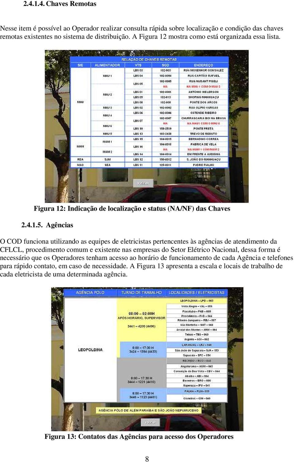 Agências O COD funciona utilizando as equipes de eletricistas pertencentes às agências de atendimento da CFLCL, procedimento comum e existente nas empresas do Setor Elétrico Nacional, dessa forma é