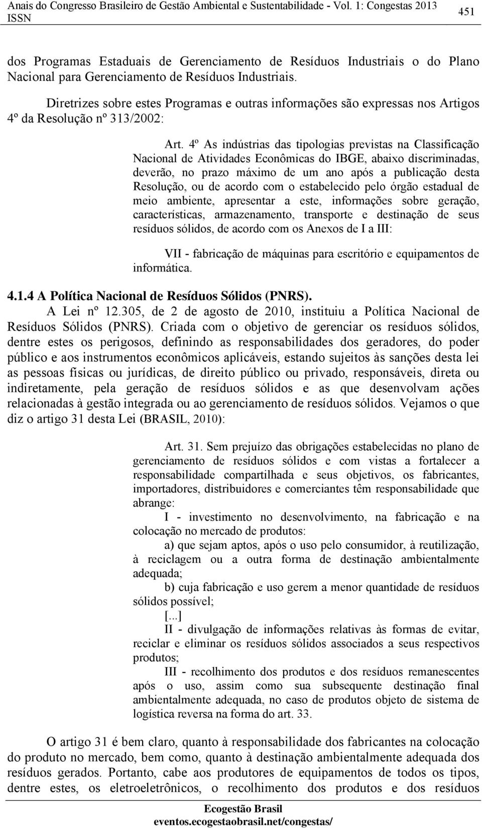 4º As indústrias das tipologias previstas na Classificação Nacional de Atividades Econômicas do IBGE, abaixo discriminadas, deverão, no prazo máximo de um ano após a publicação desta Resolução, ou de