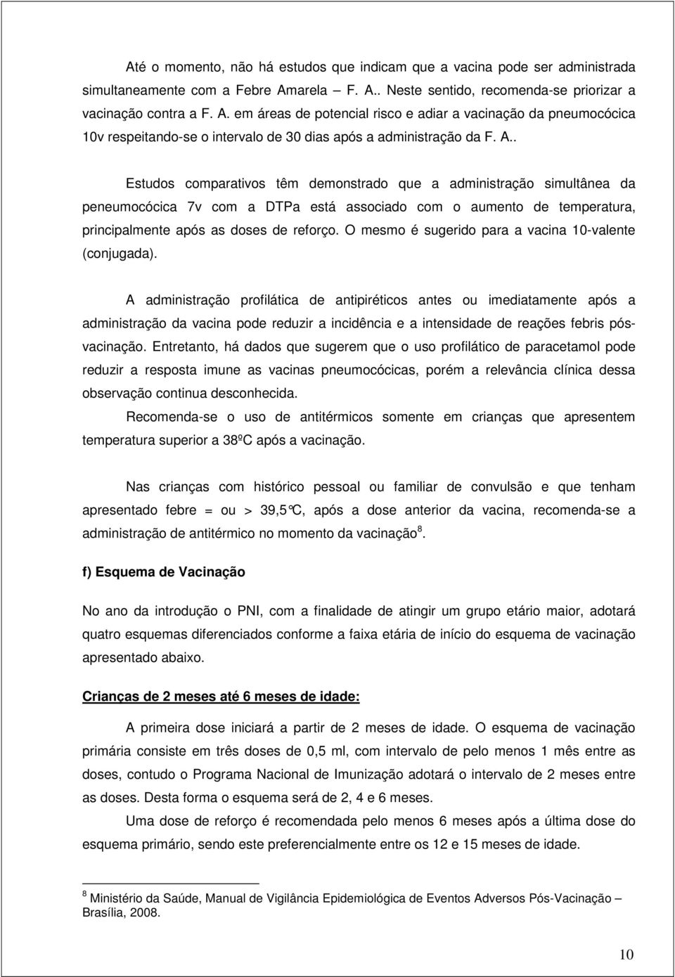 A.. Estudos comparativos têm demonstrado que a administração simultânea da peneumocócica 7v com a DTPa está associado com o aumento de temperatura, principalmente após as doses de reforço.