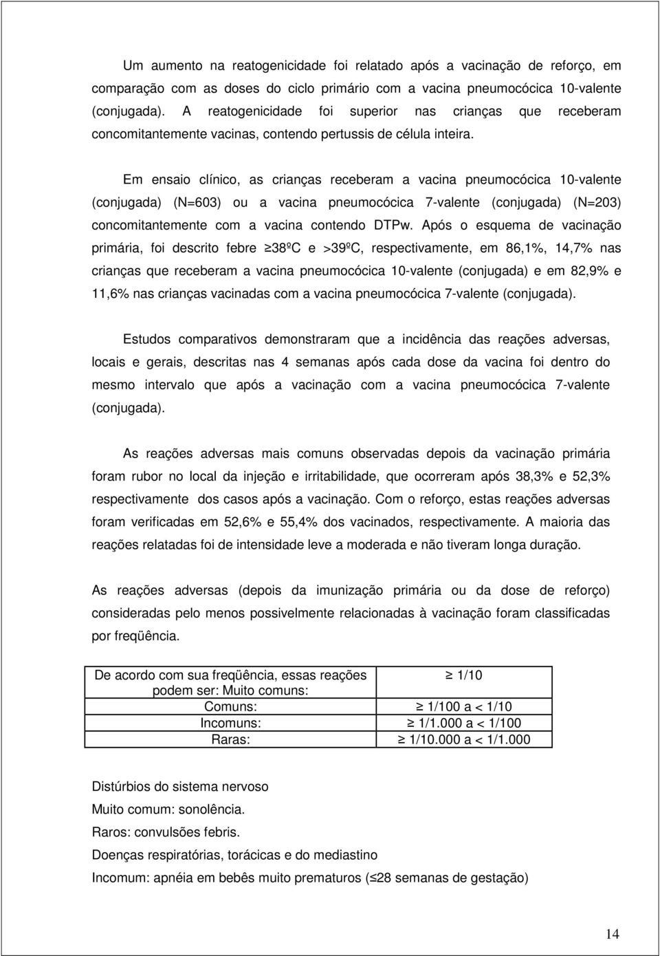 Em ensaio clínico, as crianças receberam a vacina pneumocócica 10-valente (conjugada) (N=603) ou a vacina pneumocócica 7-valente (conjugada) (N=203) concomitantemente com a vacina contendo DTPw.