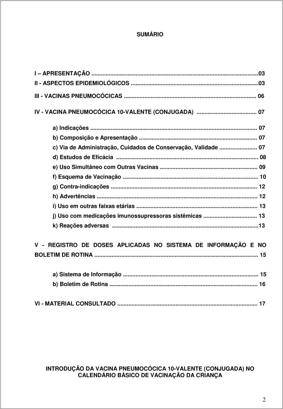 .. 12 h) Advertências... 12 i) Uso em outras faixas etárias... 13 j) Uso com medicações imunossupressoras sistêmicas... 13 k) Reações adversas.