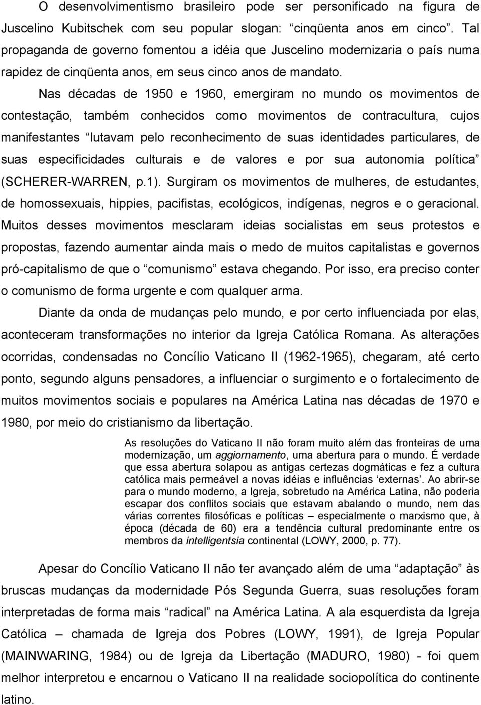 Nas décadas de 1950 e 1960, emergiram no mundo os movimentos de contestação, também conhecidos como movimentos de contracultura, cujos manifestantes lutavam pelo reconhecimento de suas identidades