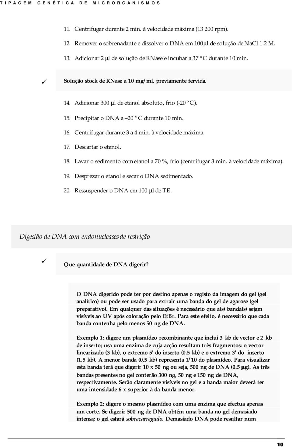 Precipitar o DNA a 20 ºC durante 10 min. 16. Centrifugar durante 3 a 4 min. à velocidade máxima. 17. Descartar o etanol. 18. Lavar o sedimento com etanol a 70 %, frio (centrifugar 3 min.